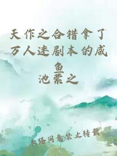 天作之合错拿了万人迷剧本的咸鱼